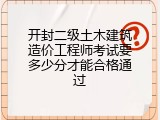 开封二级土木建筑造价工程师考试要多少分才能合格通过