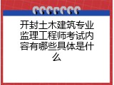 开封土木建筑专业监理工程师考试内容有哪些具体是什么