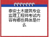 泰安土木建筑专业监理工程师考试内容有哪些具体是什么