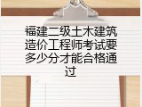 福建二级土木建筑造价工程师考试要多少分才能合格通过