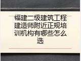 福建二级建筑工程建造师附近正规培训机构有哪些怎么选