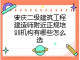 安庆二级建筑工程建造师附近正规培训机构有哪些怎么选