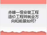 赤峰一级安装工程造价工程师就业方向和前景如何？