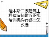 佳木斯二级建筑工程建造师附近正规培训机构有哪些怎么选