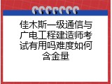 佳木斯一级通信与广电工程建造师考试有用吗难度如何含金量