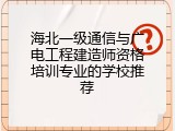 海北一级通信与广电工程建造师资格培训专业的学校推荐