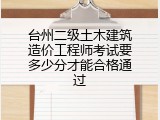 台州二级土木建筑造价工程师考试要多少分才能合格通过