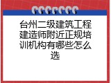 台州二级建筑工程建造师附近正规培训机构有哪些怎么选