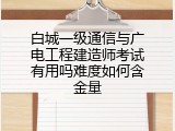 白城一级通信与广电工程建造师考试有用吗难度如何含金量