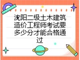 沈阳二级土木建筑造价工程师考试要多少分才能合格通过