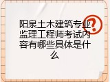 阳泉土木建筑专业监理工程师考试内容有哪些具体是什么