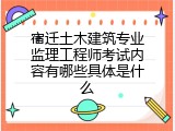 宿迁土木建筑专业监理工程师考试内容有哪些具体是什么