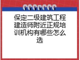 保定二级建筑工程建造师附近正规培训机构有哪些怎么选