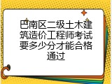 巴南区二级土木建筑造价工程师考试要多少分才能合格通过