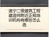 遂宁二级建筑工程建造师附近正规培训机构有哪些怎么选