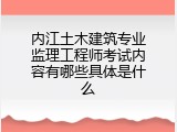 内江土木建筑专业监理工程师考试内容有哪些具体是什么