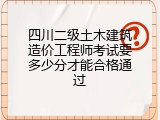 四川二级土木建筑造价工程师考试要多少分才能合格通过