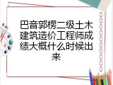 巴音郭楞二级土木建筑造价工程师成绩大概什么时候出来