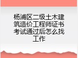 杨浦区二级土木建筑造价工程师证书考试通过后怎么找工作