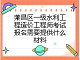 荣昌区一级水利工程造价工程师考试报名需要提供什么材料