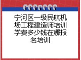 宁河区一级民航机场工程建造师培训学费多少钱在哪报名培训
