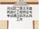 河北区二级土木建筑造价工程师证书考试通过后怎么找工作