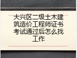 大兴区二级土木建筑造价工程师证书考试通过后怎么找工作