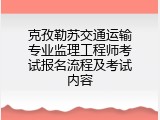 克孜勒苏交通运输专业监理工程师考试报名流程及考试内容