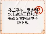 乌兰察布二级水利水电建造工程师证书查询官网及电子版下载