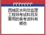 西城区水利总监理工程师考试科目及要用的备考资料有哪些