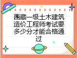 西藏一级土木建筑造价工程师考试要多少分才能合格通过