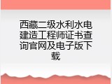 西藏二级水利水电建造工程师证书查询官网及电子版下载