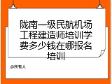 陇南一级民航机场工程建造师培训学费多少钱在哪报名培训