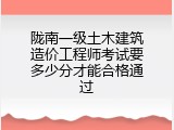 陇南一级土木建筑造价工程师考试要多少分才能合格通过