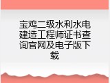 宝鸡二级水利水电建造工程师证书查询官网及电子版下载