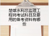 楚雄水利总监理工程师考试科目及要用的备考资料有哪些