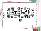 贵州二级水利水电建造工程师证书查询官网及电子版下载