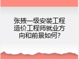 张掖一级安装工程造价工程师就业方向和前景如何？