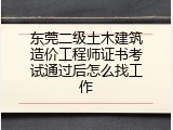 东莞二级土木建筑造价工程师证书考试通过后怎么找工作