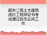 韶关二级土木建筑造价工程师证书考试通过后怎么找工作