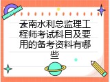 云南水利总监理工程师考试科目及要用的备考资料有哪些