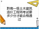 黔南一级土木建筑造价工程师考试要多少分才能合格通过