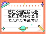 怒江交通运输专业监理工程师考试报名流程及考试内容