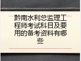 黔南水利总监理工程师考试科目及要用的备考资料有哪些