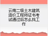 云南二级土木建筑造价工程师证书考试通过后怎么找工作