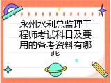永州水利总监理工程师考试科目及要用的备考资料有哪些