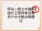 怀化一级土木建筑造价工程师考试要多少分才能合格通过