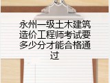 永州一级土木建筑造价工程师考试要多少分才能合格通过