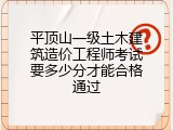 平顶山一级土木建筑造价工程师考试要多少分才能合格通过