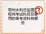 鄂州水利总监理工程师考试科目及要用的备考资料有哪些